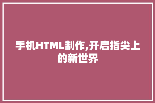 手机HTML制作,开启指尖上的新世界