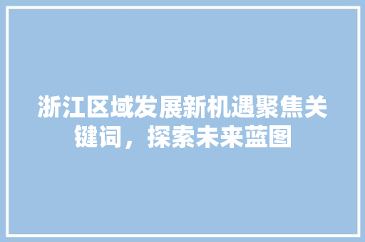浙江区域发展新机遇聚焦关键词，探索未来蓝图 服务器/数据库