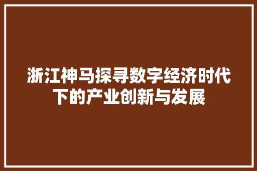 浙江神马探寻数字经济时代下的产业创新与发展 服务器/数据库