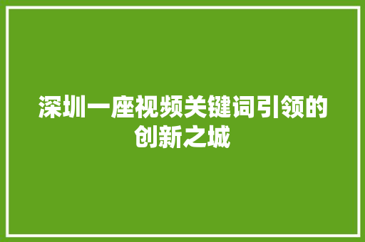 深圳一座视频关键词引领的创新之城