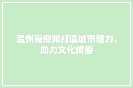 温州短视频打造城市魅力，助力文化传播 Web前端