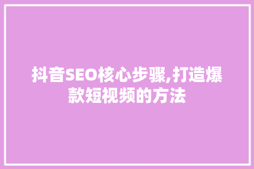 抖音SEO核心步骤,打造爆款短视频的方法