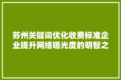 苏州关键词优化收费标准企业提升网络曝光度的明智之选 建站教程
