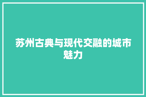 苏州古典与现代交融的城市魅力