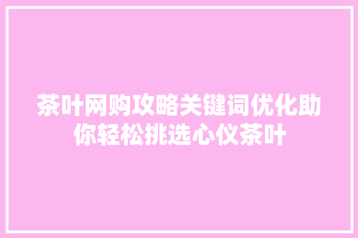 茶叶网购攻略关键词优化助你轻松挑选心仪茶叶 友链在线