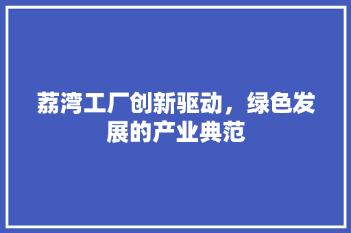 荔湾工厂创新驱动，绿色发展的产业典范