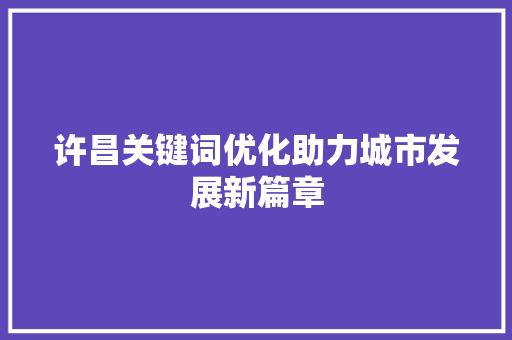 许昌关键词优化助力城市发展新篇章 友链在线