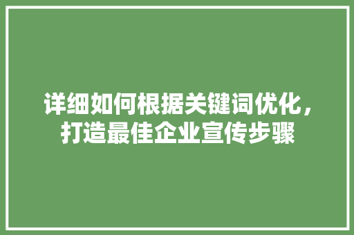 详细如何根据关键词优化，打造最佳企业宣传步骤