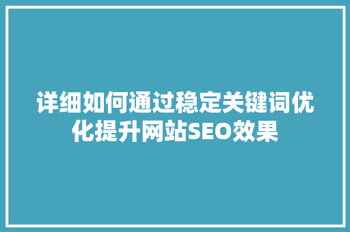 详细如何通过稳定关键词优化提升网站SEO效果