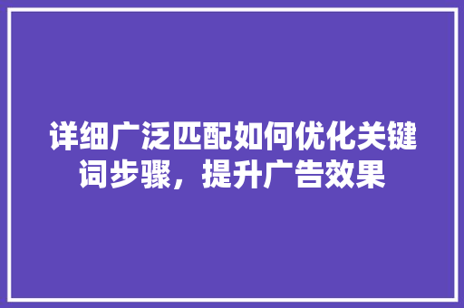 详细广泛匹配如何优化关键词步骤，提升广告效果