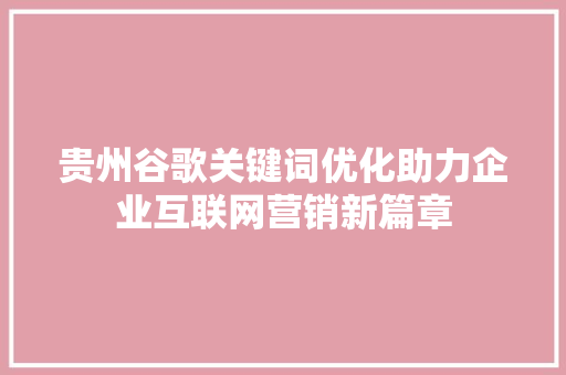 贵州谷歌关键词优化助力企业互联网营销新篇章