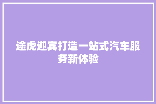 途虎迎宾打造一站式汽车服务新体验