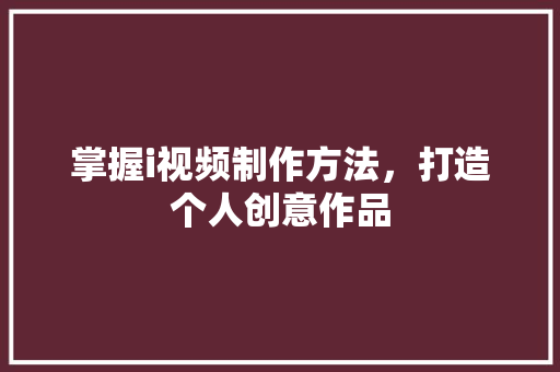 掌握i视频制作方法，打造个人创意作品