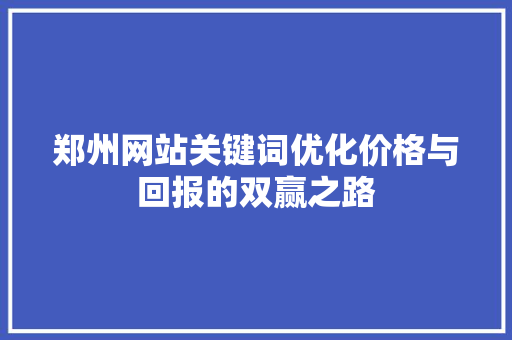郑州网站关键词优化价格与回报的双赢之路 建站教程