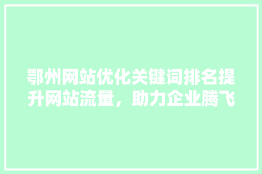 鄂州网站优化关键词排名提升网站流量，助力企业腾飞 服务器/数据库