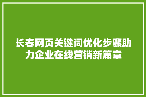 长春网页关键词优化步骤助力企业在线营销新篇章