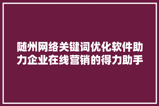 随州网络关键词优化软件助力企业在线营销的得力助手 Web前端