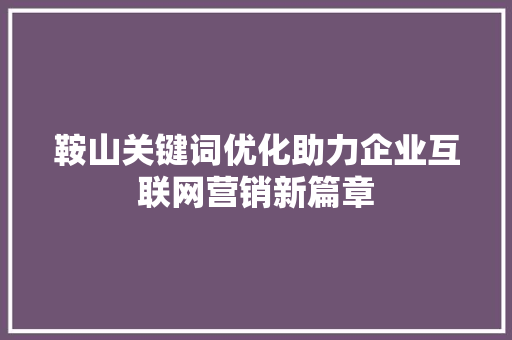 鞍山关键词优化助力企业互联网营销新篇章 Web前端