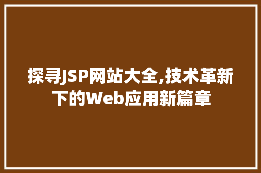 探寻JSP网站大全,技术革新下的Web应用新篇章