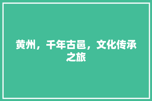 黄州，千年古邑，文化传承之旅
