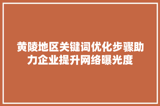 黄陵地区关键词优化步骤助力企业提升网络曝光度 建站教程