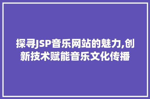 探寻JSP音乐网站的魅力,创新技术赋能音乐文化传播