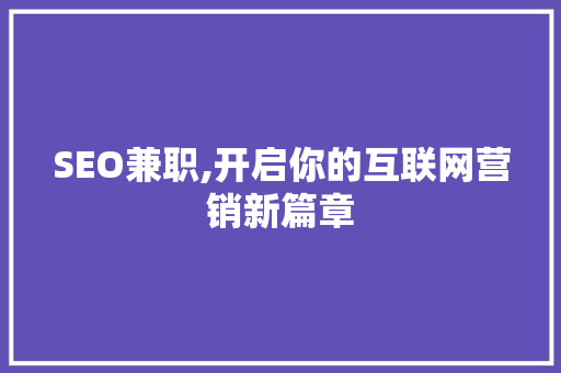 SEO兼职,开启你的互联网营销新篇章 建站教程