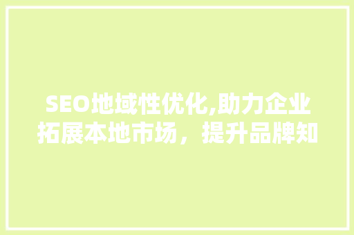 SEO地域性优化,助力企业拓展本地市场，提升品牌知名度