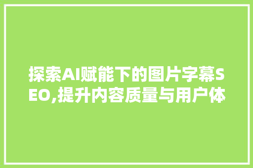 探索AI赋能下的图片字幕SEO,提升内容质量与用户体验