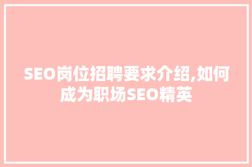 SEO岗位招聘要求介绍,如何成为职场SEO精英 WordPress教程
