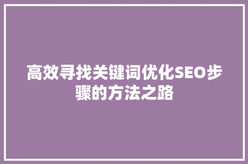 高效寻找关键词优化SEO步骤的方法之路