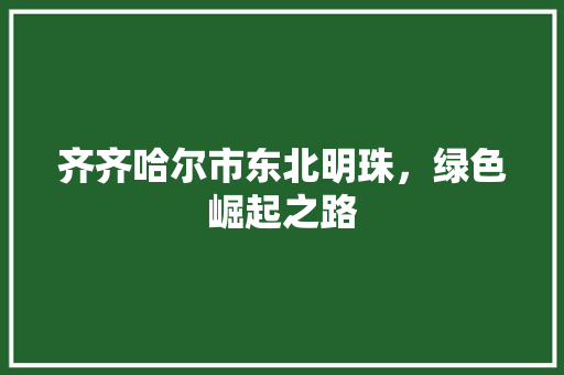 齐齐哈尔市东北明珠，绿色崛起之路