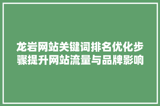 龙岩网站关键词排名优化步骤提升网站流量与品牌影响力
