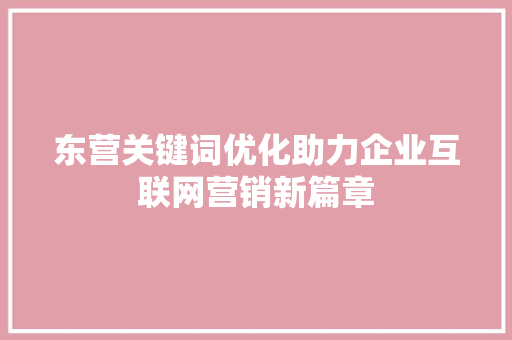 东营关键词优化助力企业互联网营销新篇章 服务器/数据库
