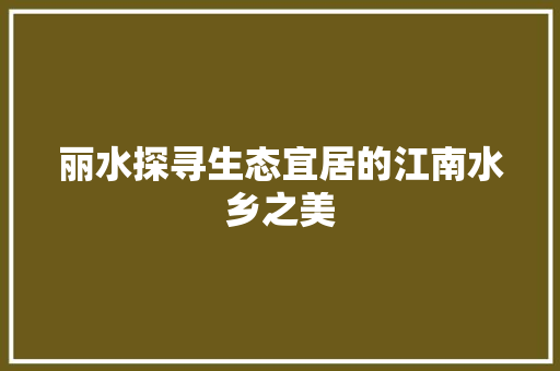 丽水探寻生态宜居的江南水乡之美