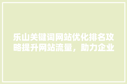 乐山关键词网站优化排名攻略提升网站流量，助力企业腾飞