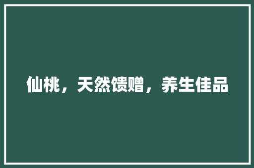 仙桃，天然馈赠，养生佳品