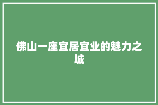 佛山一座宜居宜业的魅力之城 Web前端