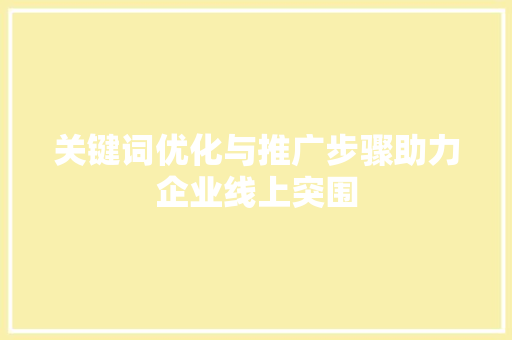 关键词优化与推广步骤助力企业线上突围