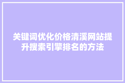 关键词优化价格清溪网站提升搜索引擎排名的方法