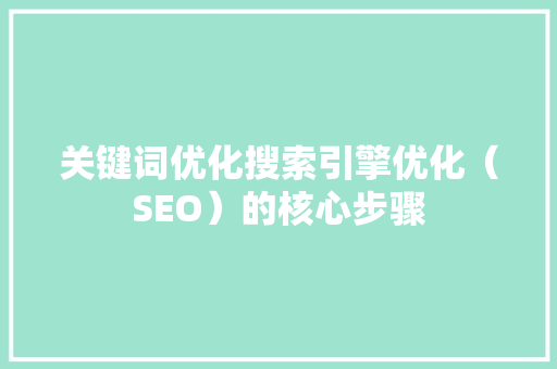 关键词优化搜索引擎优化（SEO）的核心步骤