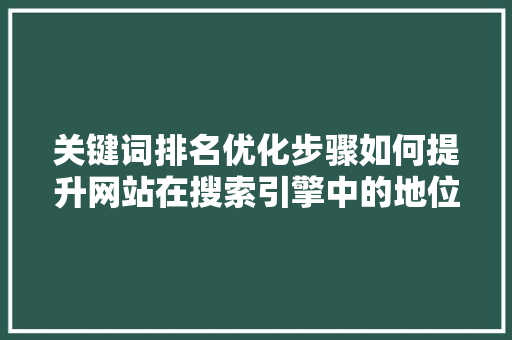 关键词排名优化步骤如何提升网站在搜索引擎中的地位