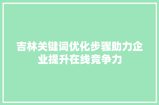 吉林关键词优化步骤助力企业提升在线竞争力
