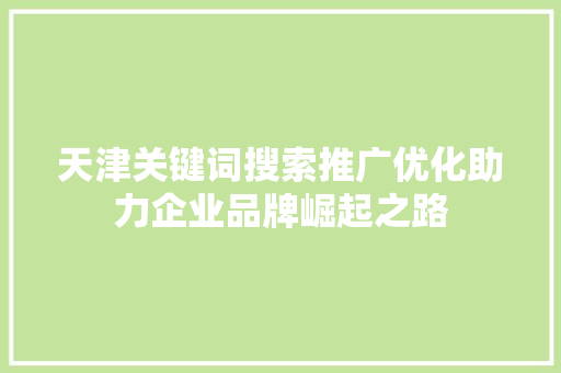 天津关键词搜索推广优化助力企业品牌崛起之路