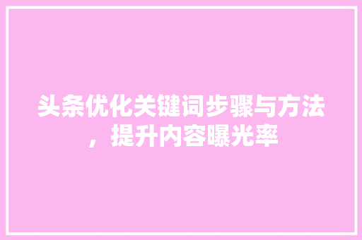 头条优化关键词步骤与方法，提升内容曝光率