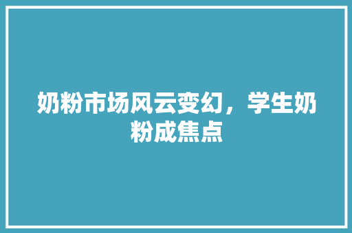 奶粉市场风云变幻，学生奶粉成焦点