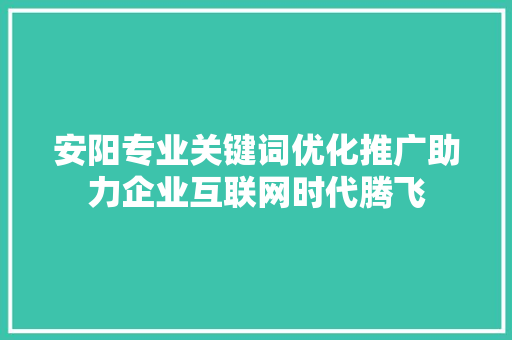 安阳专业关键词优化推广助力企业互联网时代腾飞