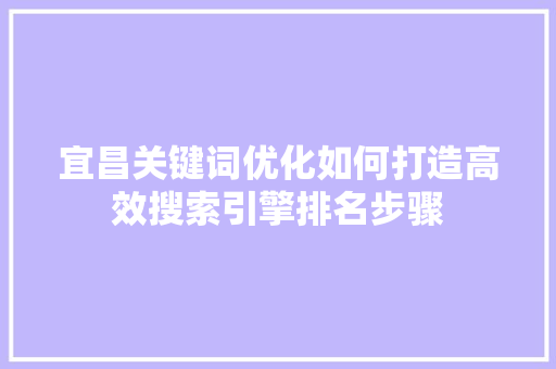 宜昌关键词优化如何打造高效搜索引擎排名步骤