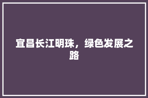 宜昌长江明珠，绿色发展之路