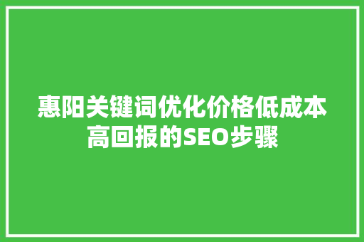 惠阳关键词优化价格低成本高回报的SEO步骤 建站教程